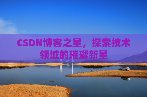 CSDN博客之星，探索技术领域的璀璨新星